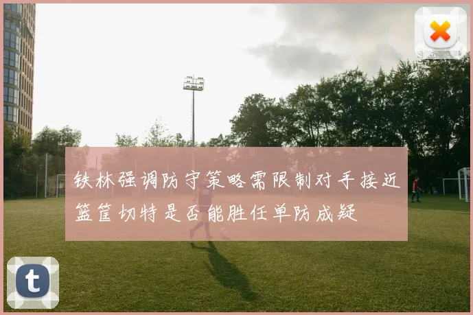 铁林强调防守策略需限制对手接近篮筐切特是否能胜任单防成疑