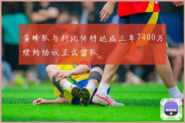 黄蜂队与科比怀特达成三年7400万续约协议正式留队