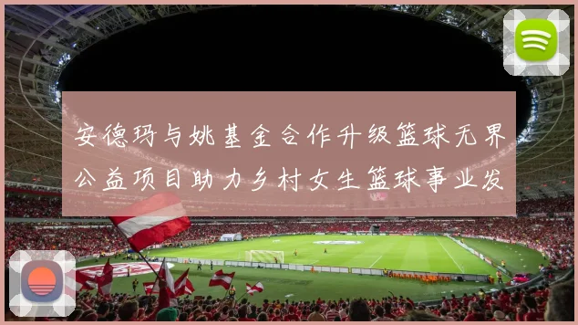 安德玛与姚基金合作升级篮球无界公益项目助力乡村女生篮球事业发展