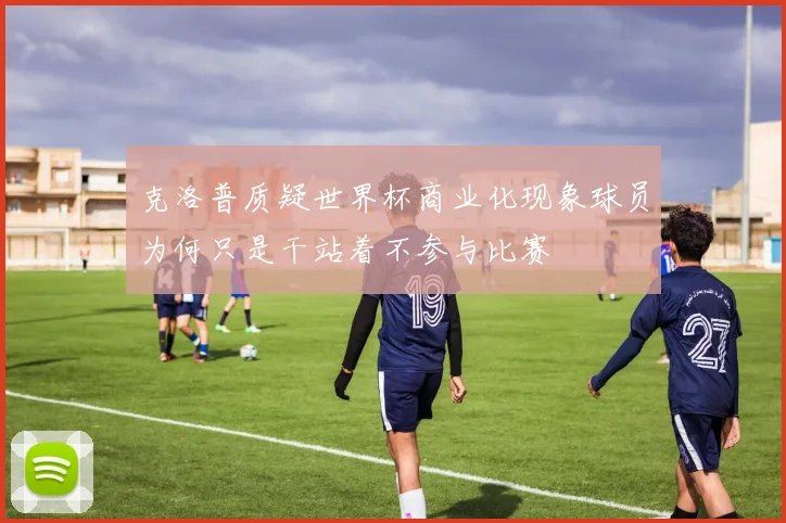 克洛普质疑世界杯商业化现象球员为何只是干站着不参与比赛