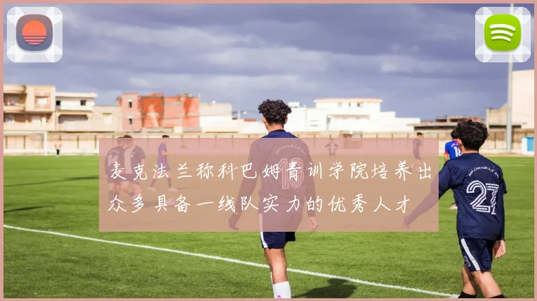 麦克法兰称科巴姆青训学院培养出众多具备一线队实力的优秀人才