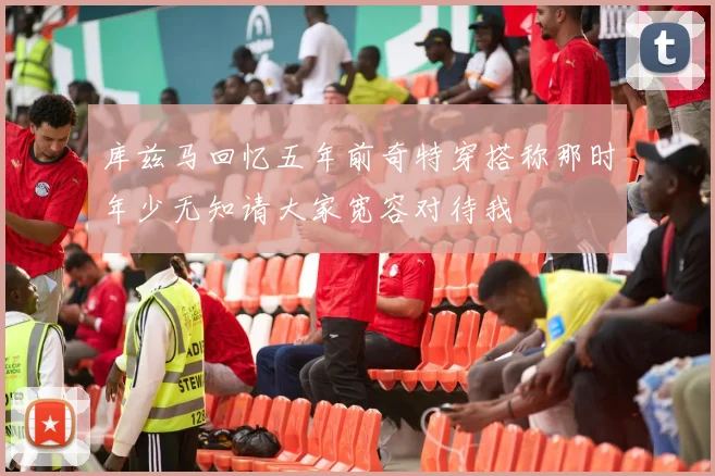 库兹马回忆五年前奇特穿搭称那时年少无知请大家宽容对待我