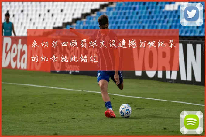 米切尔回顾罚球失误遗憾打破纪录的机会就此错过
