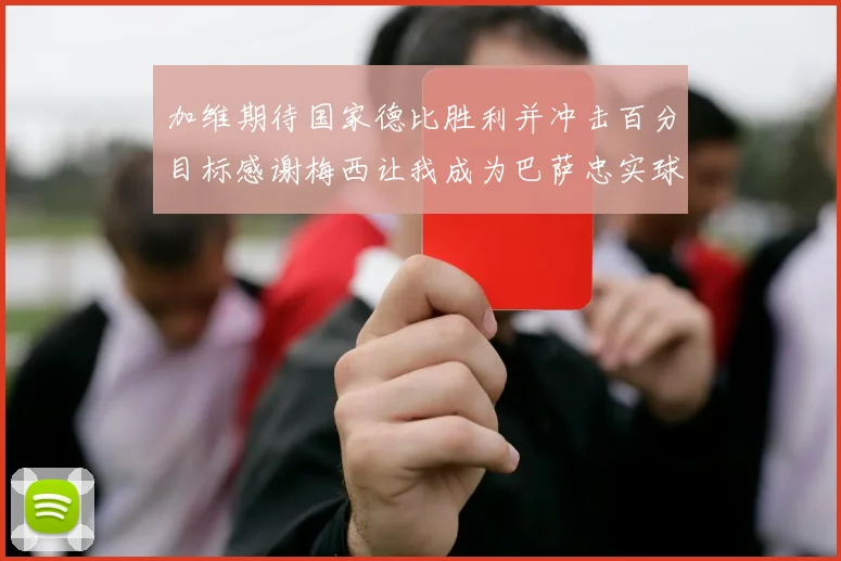 加维期待国家德比胜利并冲击百分目标感谢梅西让我成为巴萨忠实球迷