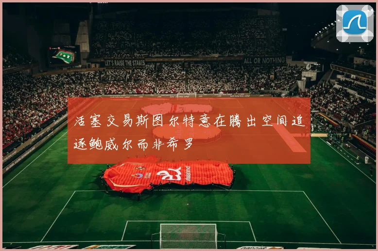 活塞交易斯图尔特意在腾出空间追逐鲍威尔而非希罗