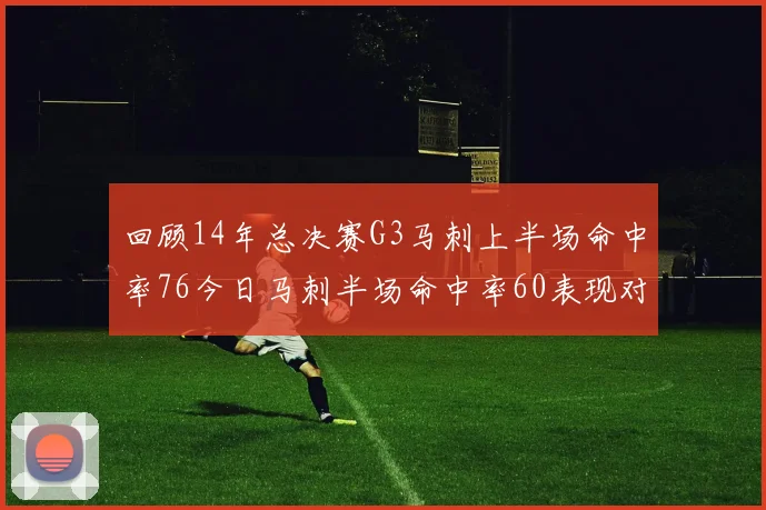 回顾14年总决赛G3马刺上半场命中率76今日马刺半场命中率60表现对比