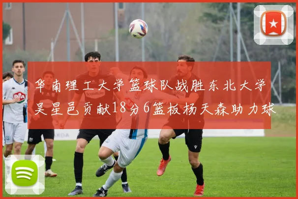 华南理工大学篮球队战胜东北大学吴星邑贡献18分6篮板杨天森助力球队获胜